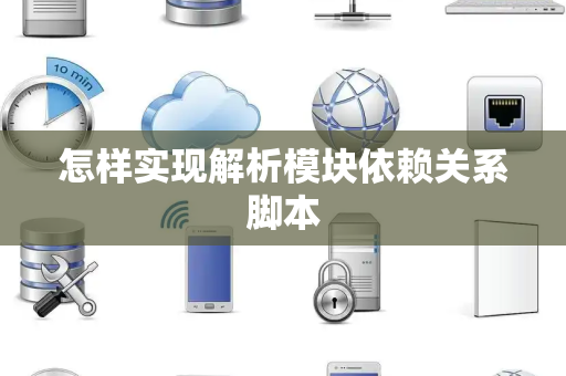 怎样实现解析模块依赖关系脚本 怎样实现解析模块依赖关系脚本