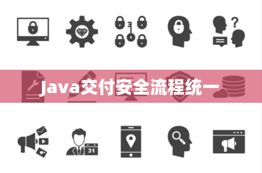 Java交付安全流程统一 Java交付安全流程统一