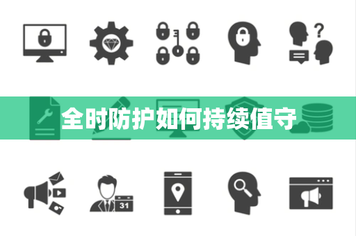 全时防护如何持续值守 全时防护如何持续值守