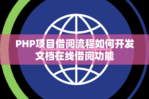 PHP项目借阅流程如何开发文档在线借阅功能 PHP项目借阅流程如何开发文档在线借阅功能