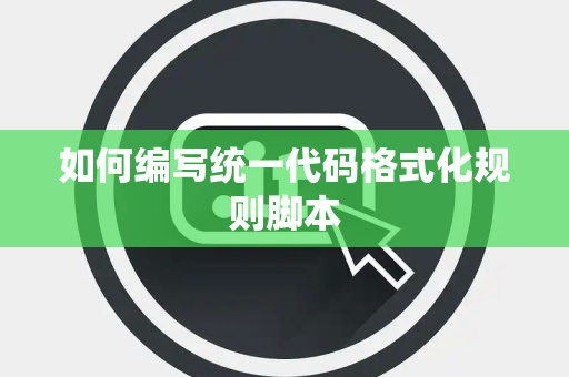 如何编写统一代码格式化规则脚本 如何编写统一代码格式化规则脚本