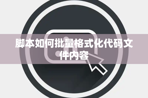 脚本如何批量格式化代码文件内容 脚本如何批量格式化代码文件内容