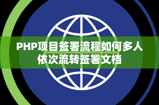 PHP项目签署流程如何多人依次流转签署文档 PHP项目签署流程如何多人依次流转签署文档