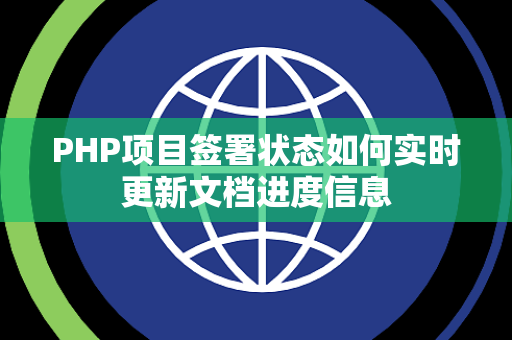 PHP项目签署状态如何实时更新文档进度信息 PHP项目签署状态如何实时更新文档进度信息