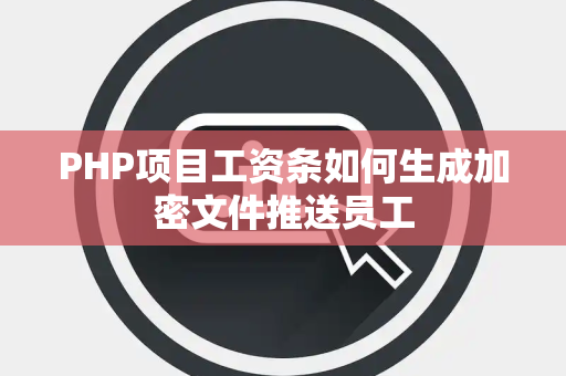 PHP项目工资条如何生成加密文件推送员工 PHP项目工资条如何生成加密文件推送员工