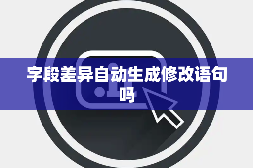 字段差异自动生成修改语句吗 字段差异自动生成修改语句吗