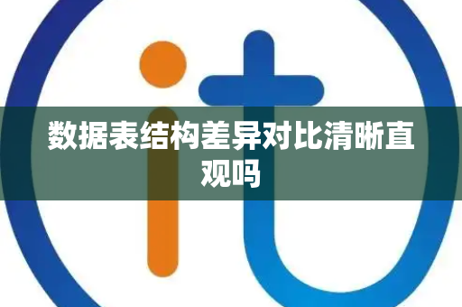 数据表结构差异对比清晰直观吗 数据表结构差异对比清晰直观吗