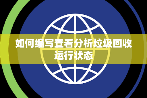 如何编写查看分析垃圾回收运行状态 如何编写查看分析垃圾回收运行状态