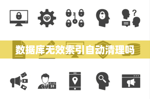 数据库无效索引自动清理吗 数据库无效索引自动清理吗