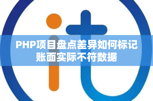 PHP项目盘点差异如何标记账面实际不符数据 PHP项目盘点差异如何标记账面实际不符数据