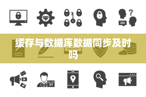 缓存与数据库数据同步及时吗 缓存与数据库数据同步及时吗