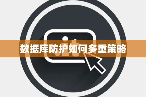 数据库防护如何多重策略 数据库防护如何多重策略