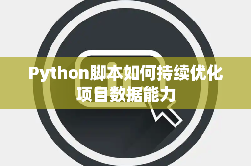 Python脚本如何持续优化项目数据能力 Python脚本如何持续优化项目数据能力