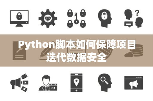 Python脚本如何保障项目迭代数据安全 Python脚本如何保障项目迭代数据安全