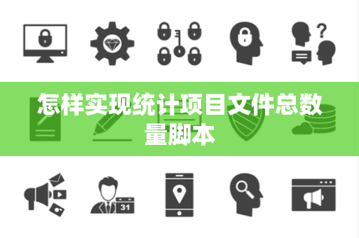怎样实现统计项目文件总数量脚本 怎样实现统计项目文件总数量脚本