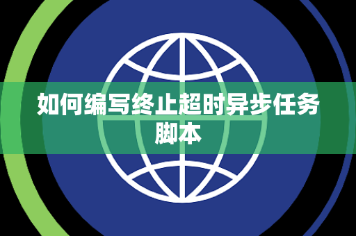如何编写终止超时异步任务脚本 如何编写终止超时异步任务脚本