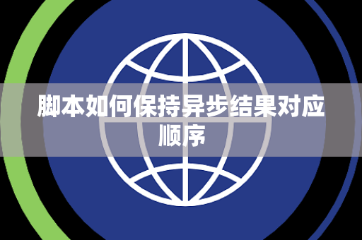 脚本如何保持异步结果对应顺序 脚本如何保持异步结果对应顺序