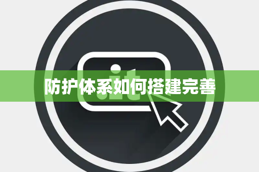 防护体系如何搭建完善 防护体系如何搭建完善