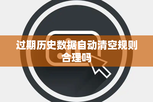 过期历史数据自动清空规则合理吗 过期历史数据自动清空规则合理吗