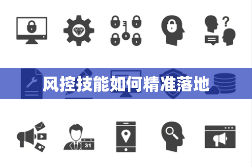 风控技能如何精准落地 风控技能如何精准落地