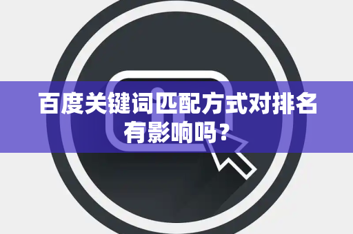 百度关键词匹配方式对排名有影响吗？