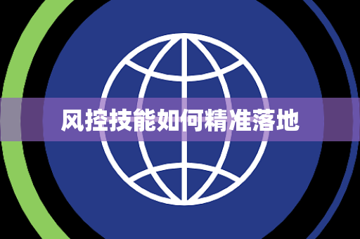风控技能如何精准落地 风控技能如何精准落地
