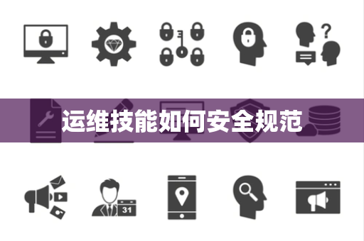 运维技能如何安全规范 运维技能如何安全规范