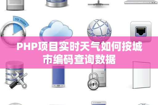 PHP项目实时天气如何按城市编码查询数据 PHP项目实时天气如何按城市编码查询数据