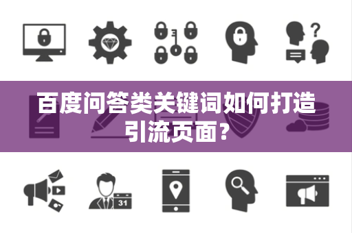 百度问答类关键词如何打造引流页面？