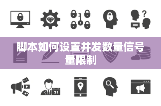 脚本如何设置并发数量信号量限制 脚本如何设置并发数量信号量限制