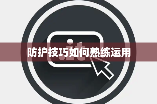 防护技巧如何熟练运用 防护技巧如何熟练运用