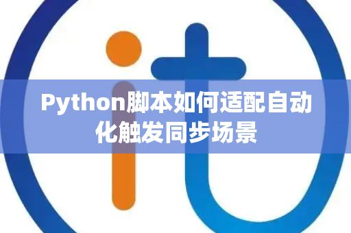 Python脚本如何适配自动化触发同步场景 Python脚本如何适配自动化触发同步场景