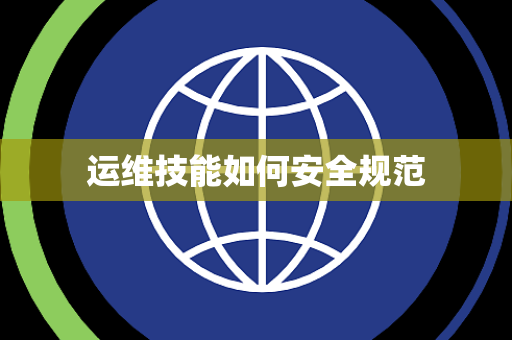 运维技能如何安全规范 运维技能如何安全规范
