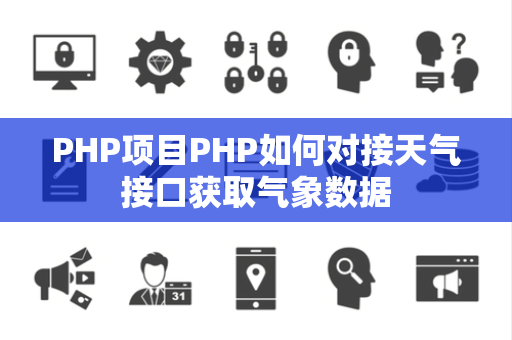 PHP项目PHP如何对接天气接口获取气象数据 PHP项目PHP如何对接天气接口获取气象数据