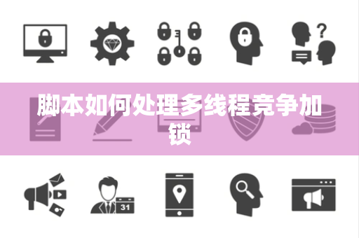 脚本如何处理多线程竞争加锁 脚本如何处理多线程竞争加锁