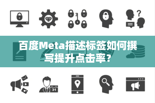 百度Meta描述标签如何撰写提升点击率？