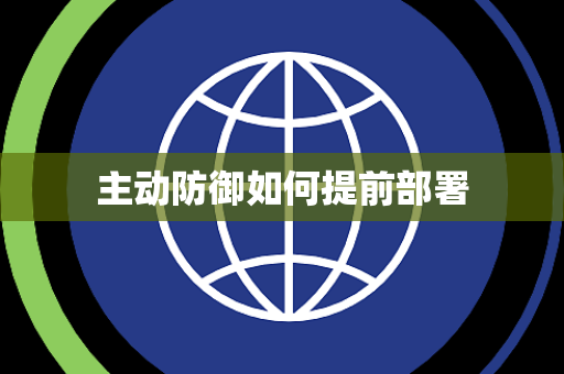 主动防御如何提前部署 主动防御如何提前部署