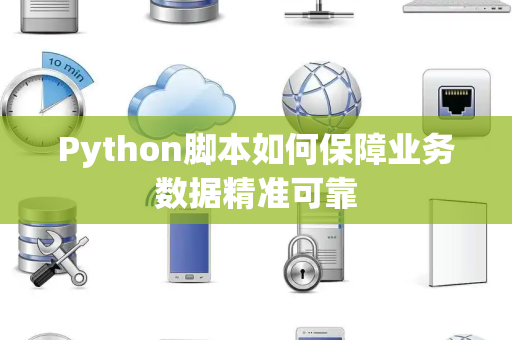 Python脚本如何保障业务数据精准可靠 Python脚本如何保障业务数据精准可靠