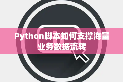 Python脚本如何支撑海量业务数据流转 Python脚本如何支撑海量业务数据流转