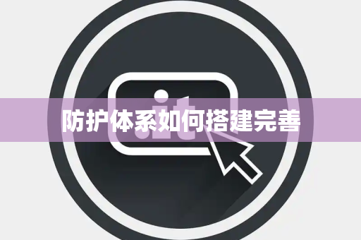 防护体系如何搭建完善 防护体系如何搭建完善