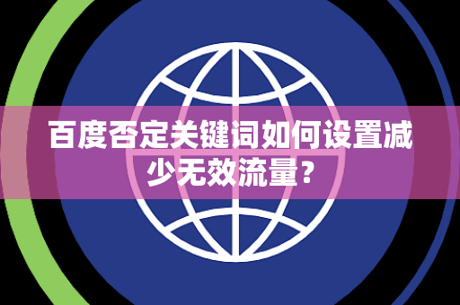 百度否定关键词如何设置减少无效流量？