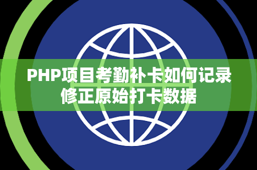 PHP项目考勤补卡如何记录修正原始打卡数据 PHP项目考勤补卡如何记录修正原始打卡数据