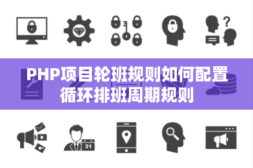 PHP项目轮班规则如何配置循环排班周期规则 PHP项目轮班规则如何配置循环排班周期规则