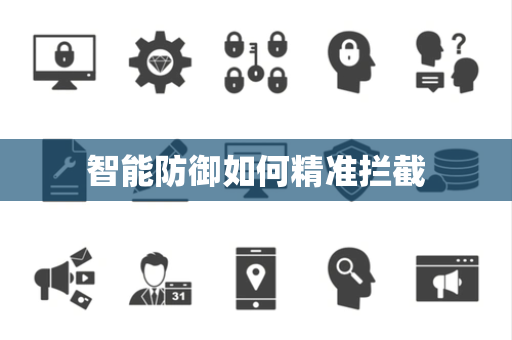 智能防御如何精准拦截 智能防御如何精准拦截