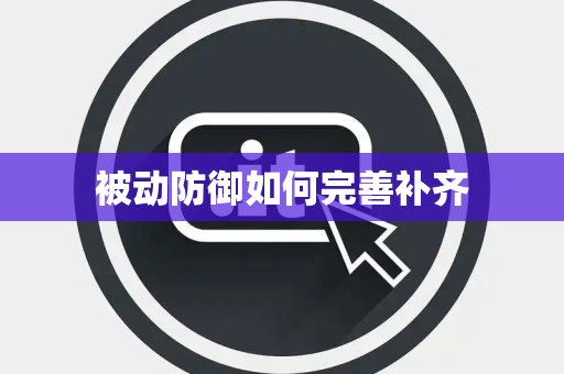 被动防御如何完善补齐 被动防御如何完善补齐
