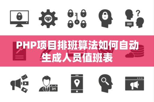 PHP项目排班算法如何自动生成人员值班表 PHP项目排班算法如何自动生成人员值班表