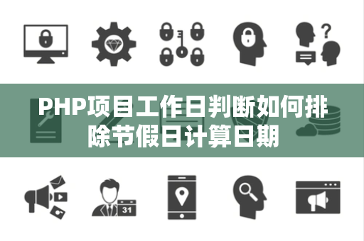 PHP项目工作日判断如何排除节假日计算日期 PHP项目工作日判断如何排除节假日计算日期