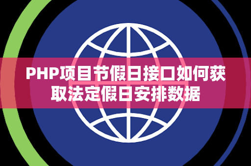 PHP项目节假日接口如何获取法定假日安排数据 PHP项目节假日接口如何获取法定假日安排数据