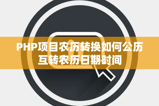 PHP项目农历转换如何公历互转农历日期时间 PHP项目农历转换如何公历互转农历日期时间