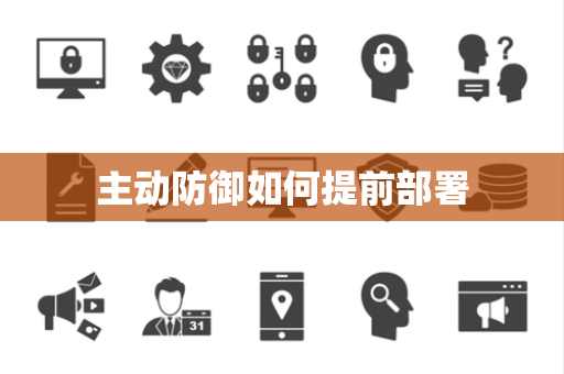 主动防御如何提前部署 主动防御如何提前部署